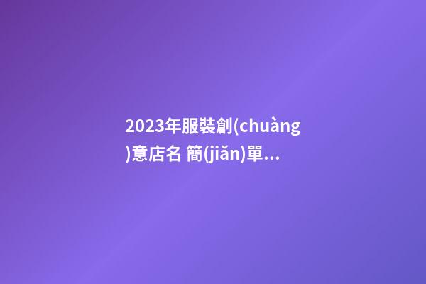 2023年服裝創(chuàng)意店名 簡(jiǎn)單易記的店鋪起名-名學(xué)網(wǎng)-第1張-店鋪起名-玄機(jī)派
